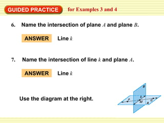GUIDED PRACTICE for Examples 3 and 4
6. Name the intersection of plane A and plane B.
7. Name the intersection of line k and plane A.
ANSWER Line k
ANSWER Line k
Use the diagram at the right.
 