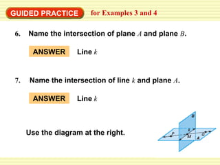 GUIDED PRACTICE for Examples 3 and 4
6. Name the intersection of plane A and plane B.
7. Name the intersection of line k and plane A.
ANSWER Line k
ANSWER Line k
Use the diagram at the right.
 