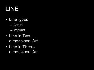 LINE
• Line types
– Actual
– Implied
• Line in Two-
dimensional Art
• Line in Three-
dimensional Art
 