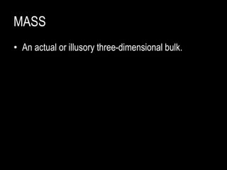MASS
• An actual or illusory three-dimensional bulk.
 