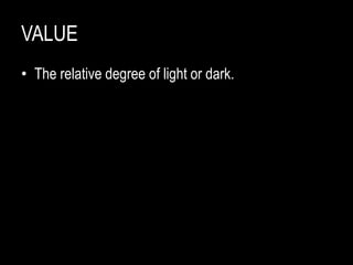 VALUE
• The relative degree of light or dark.
 