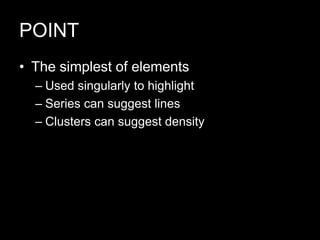 POINT
• The simplest of elements
– Used singularly to highlight
– Series can suggest lines
– Clusters can suggest density
 