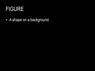 FIGURE
• A shape on a background.
 
