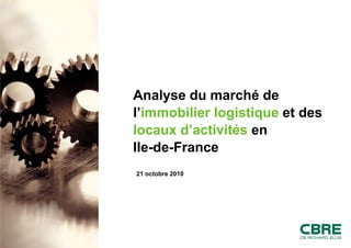 Analyse du marché de
l’immobilier logistique et des
locaux d’activités en
Ile-de-France
21 octobre 2010
 