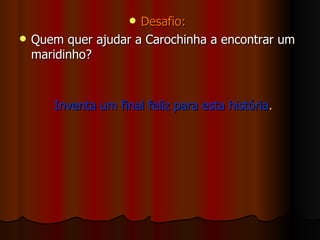 Desafio: Quem quer ajudar a Carochinha a encontrar um maridinho? Inventa um final feliz para esta história . 