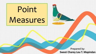 Point
Measures
Prepared by:
Sweet Charey Lou T. Mapindan
 