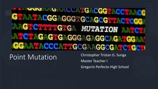 Point Mutation Christopher Tristan G. Sunga
Master Teacher I
Gregorio Perfecto High School
 