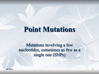 Point Mutations Mutations involving a few nucleotides, sometimes as few as a single one (SNPs) 04/19/10 