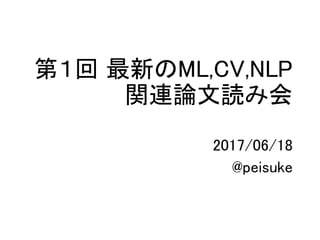 第１回 最新のML,CV,NLP
関連論文読み会
2017/06/18
@peisuke
 