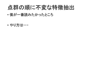 点群の順に不変な特徴抽出
• 僕が一番読みたかったところ
• やり方は・・・
 