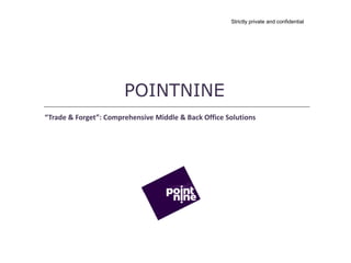Strictly private and confidential




                       POINTNINE
“Trade & Forget”: Comprehensive Middle & Back Office Solutions
 
