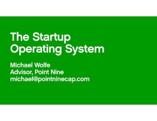 The Startup
Operating System
Michael Wolfe
Advisor, Point Nine
michael@pointninecap.com
 