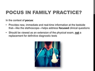 POCUS IN FAMILY PRACTICE?
In the context of pocus:
• Provides new, immediate and real-time information at the bedside
  th...