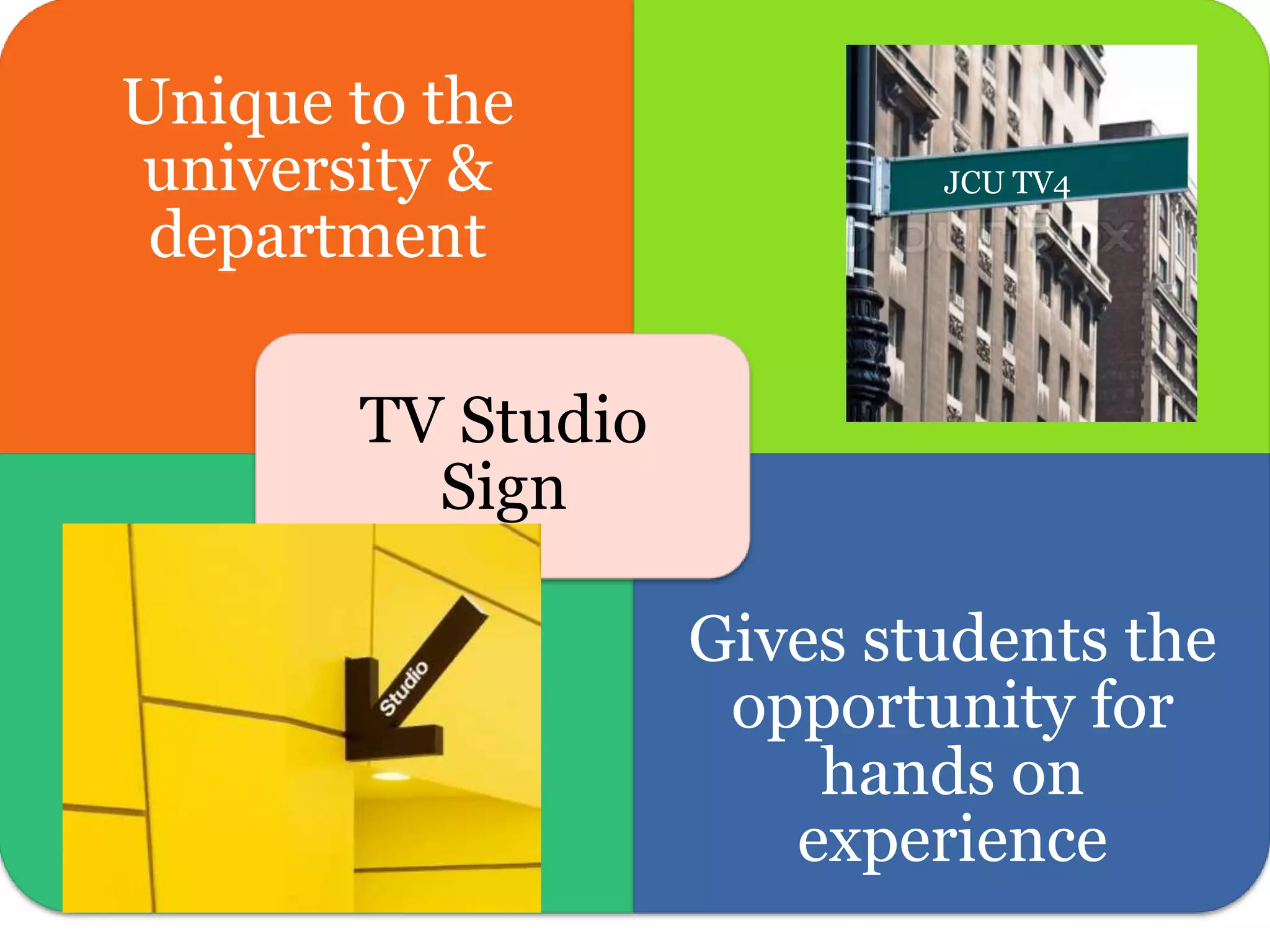 Unique to the
university &
department
Gives students the
opportunity for
hands on
experience
TV Studio
Sign
JCU TV4
 