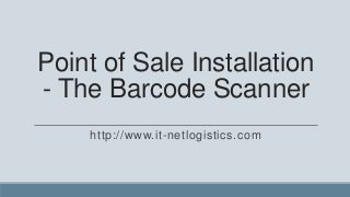 Point of Sale Installation
- The Barcode Scanner
    http://www.it-netlogistics.com
 