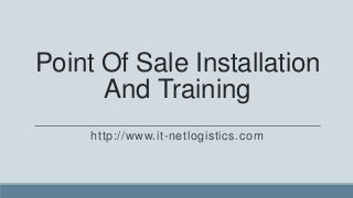 Point Of Sale Installation
      And Training
     http://www.it-netlogistics.com
 