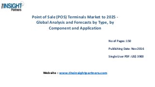 Point of Sale (POS) Terminals Market to 2025 -
Global Analysis and Forecasts by Type, by
Component and Application
No of Pages: 150
Publishing Date: Nov 2016
Single User PDF: US$ 3900
Website : www.theinsightpartners.com
 
