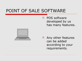 POINT OF SALE SOFTWARE 
 POS software 
developed by us 
has many features. 
 Any other features 
can be added 
according to your 
requirements. 
 