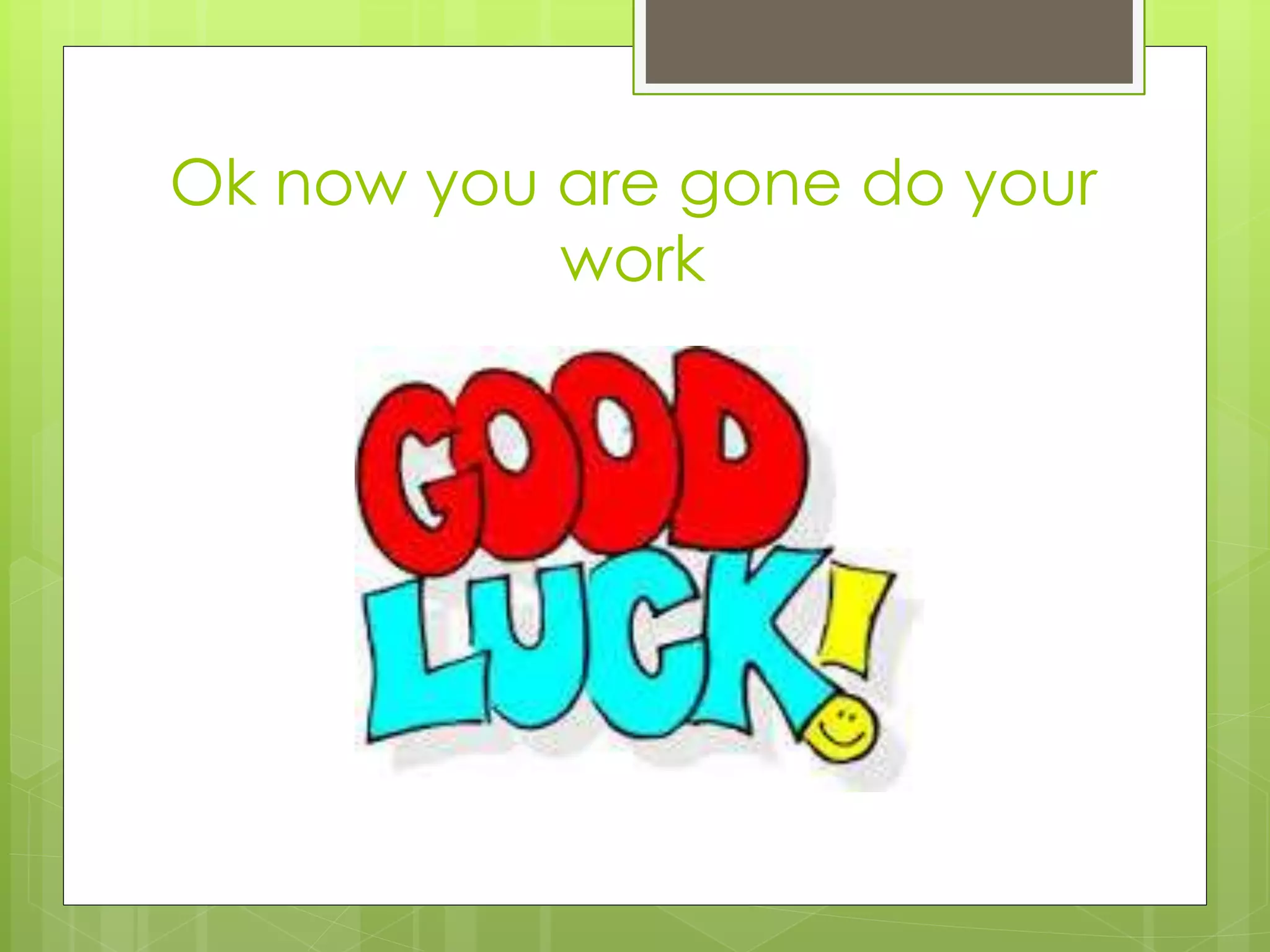 Ok now you are gone do your 
work 
