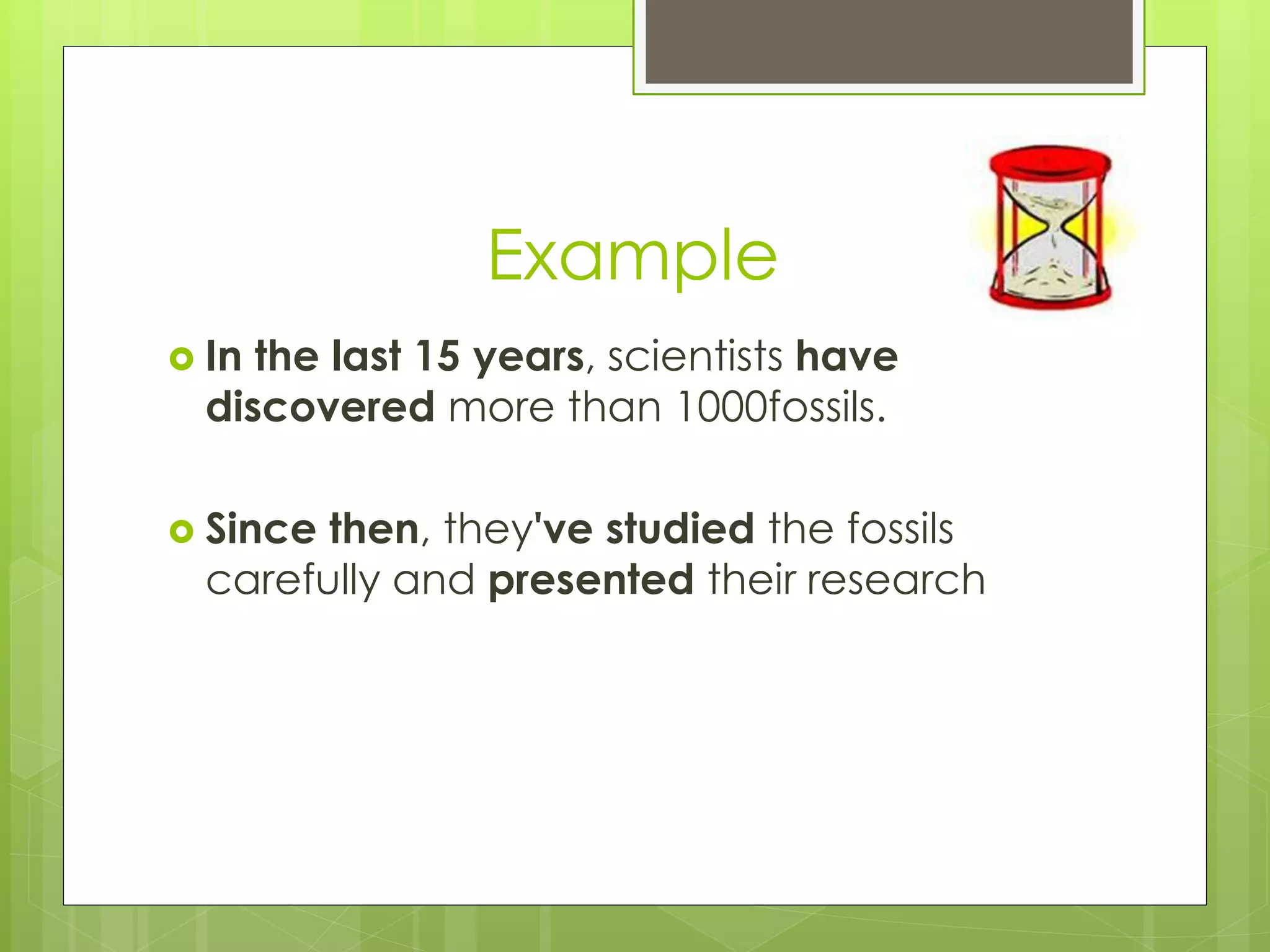 Example 
 In the last 15 years, scientists have 
discovered more than 1000fossils. 
 Since then, they've studied the fossils 
carefully and presented their research 
 