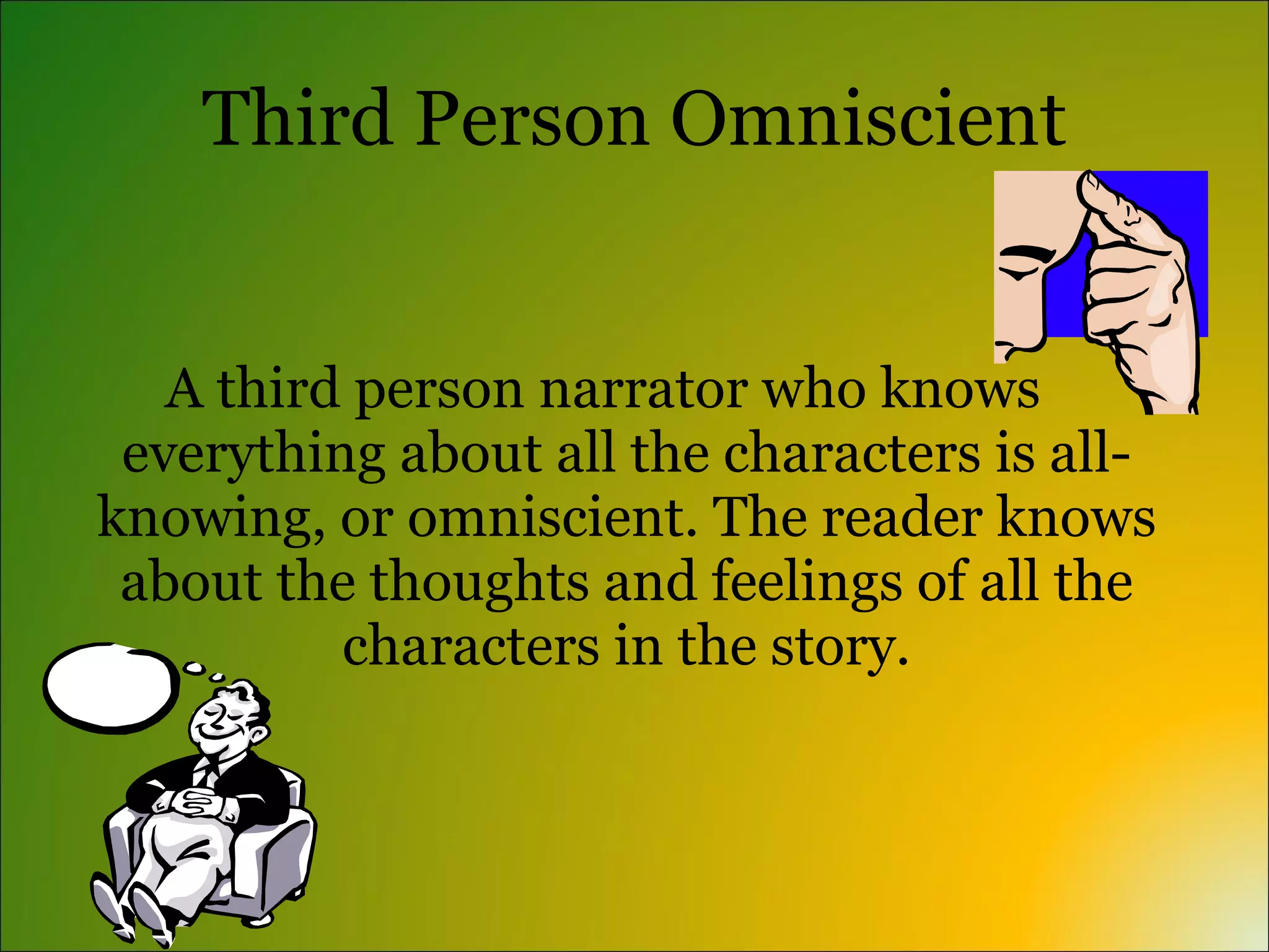 Third Person Omniscient


   A third person narrator who knows
 everything about all the characters is all-
knowing, or omniscient. The reader knows
 about the thoughts and feelings of all the
          characters in the story.
 