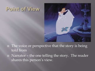  The voice or perspective that the story is being
told from
 Narrator – the one telling the story. The reader
shares this person’s view.
 
