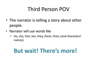 Third Person POVThe narrator is telling a story about other people.Narrator will use words likeHe, she, him, her, they, them, their, (and characters’ names). But wait! There’s more!