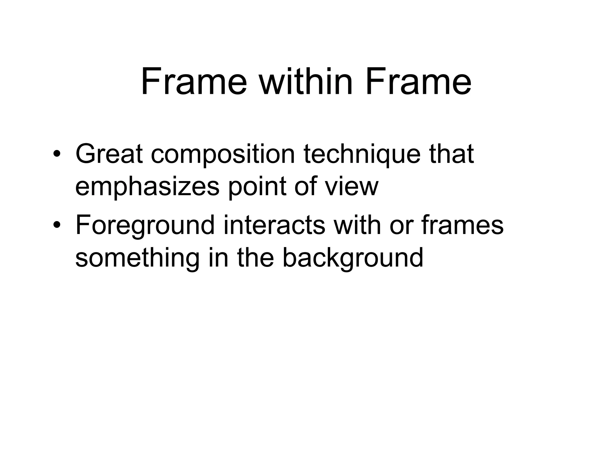 Frame within Frame
•  Great composition technique that
   emphasizes point of view
•  Foreground interacts with or frames
   something in the background
 