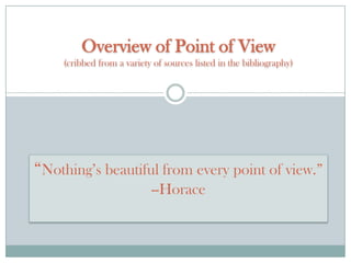 Overview of Point of View
(cribbed from a variety of sources listed in the bibliography)

“Nothing’s beautiful from every point of view.”
--Horace

 