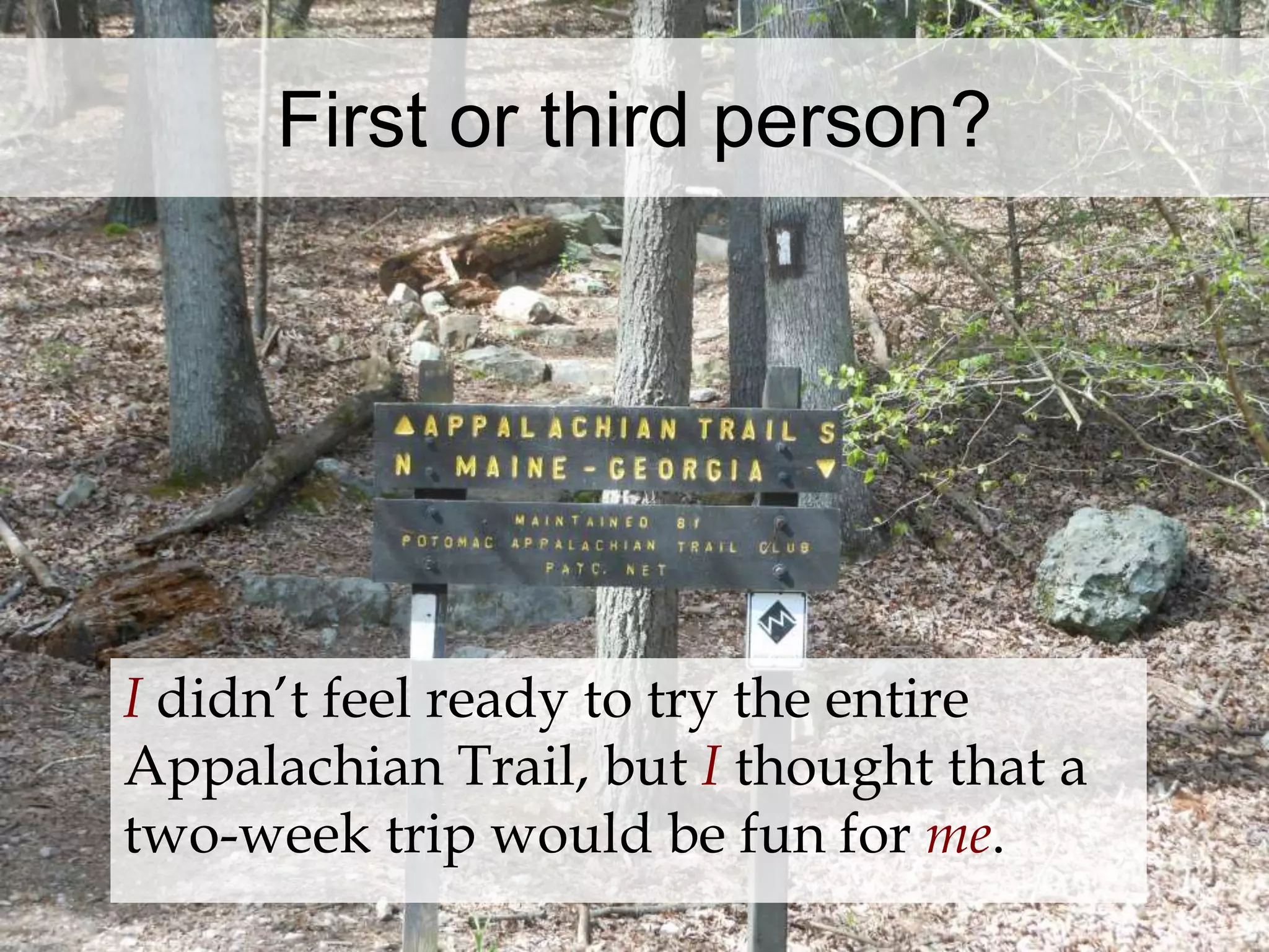 First or third person? 
I didn’t feel ready to try the entire 
Appalachian Trail, but I thought that a 
two-week trip would be fun for me. 
 