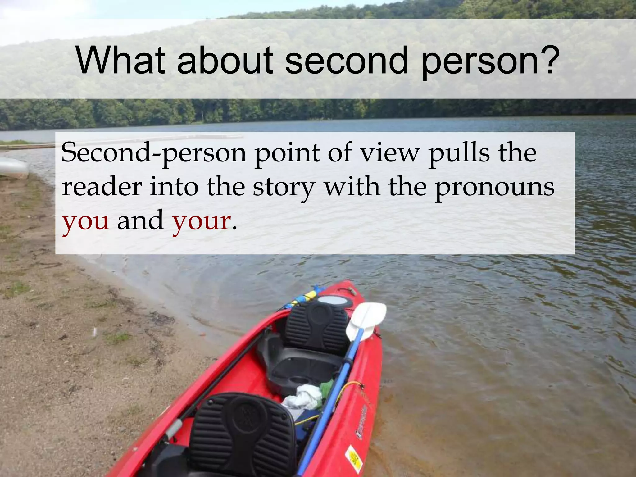 What about second person? 
Second-person point of view pulls the 
reader into the story with the pronouns 
you and your. 
 