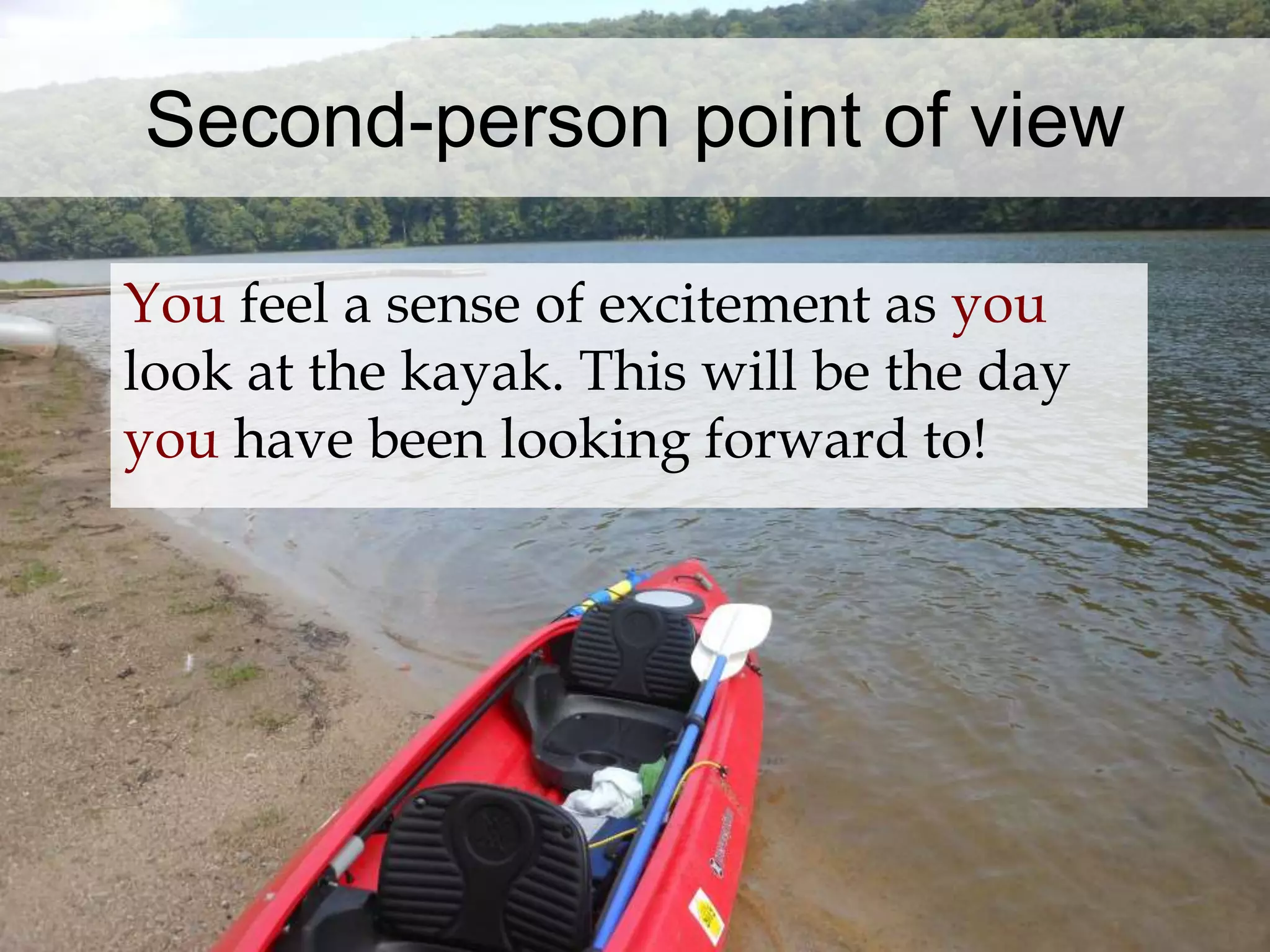 Second-person point of view 
You feel a sense of excitement as you 
look at the kayak. This will be the day 
you have been looking forward to! 
 