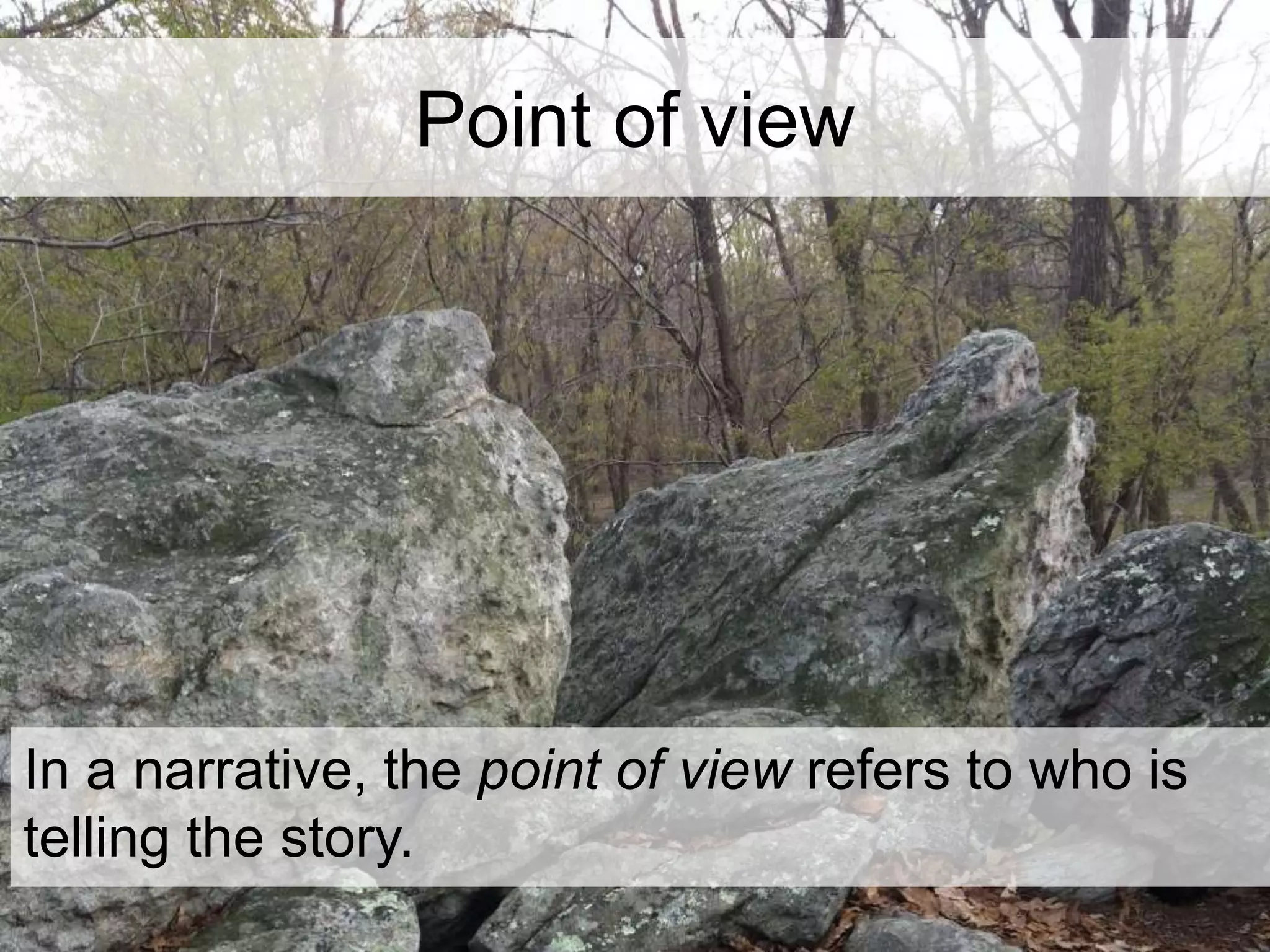 Point of view 
In a narrative, the point of view refers to who is 
telling the story. 
 