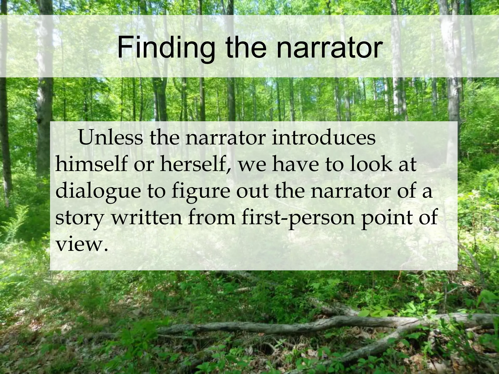 Finding the narrator 
Unless the narrator introduces 
himself or herself, we have to look at 
dialogue to figure out the narrator of a 
story written from first-person point of 
view. 
 