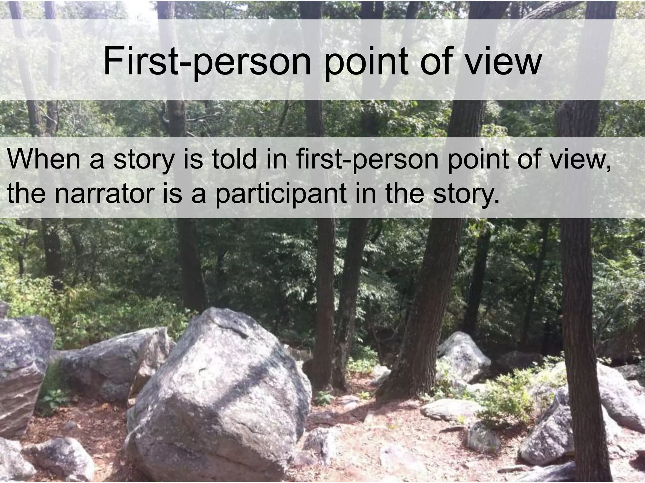 First-person point of view 
When a story is told in first-person point of view, 
the narrator is a participant in the story. 
 