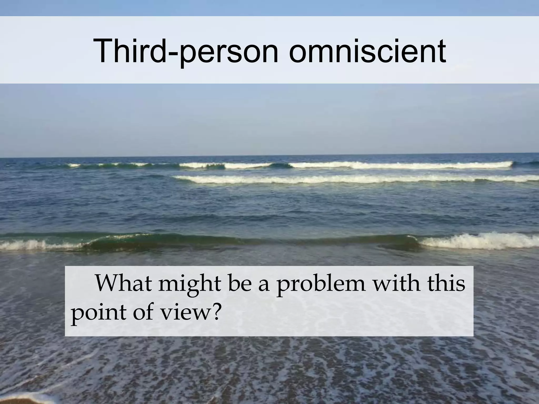 Third-person omniscient 
What might be a problem with this 
point of view? 
 