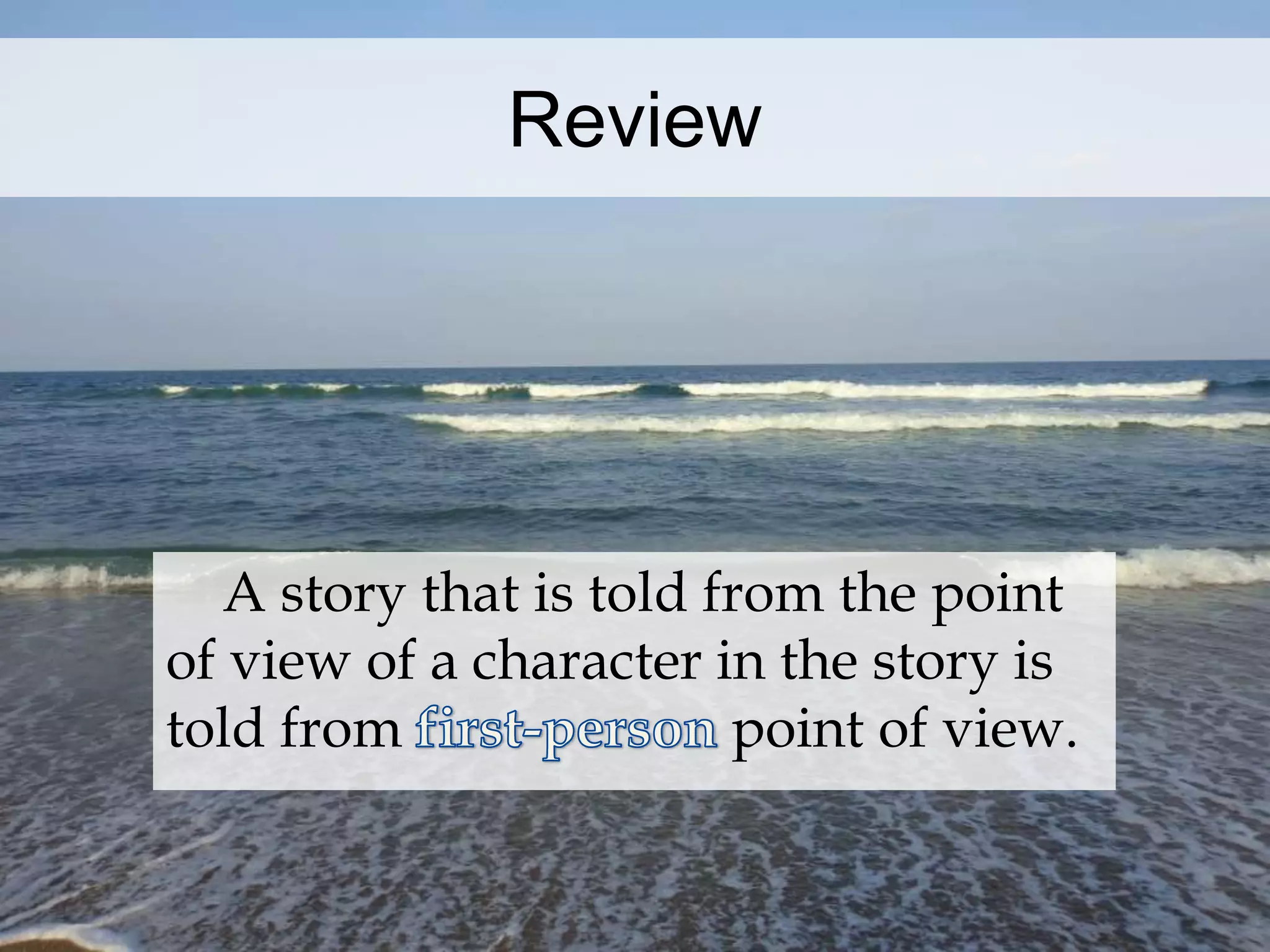Review 
A story that is told from the point 
of view of a character in the story is 
told from point of view. 
 