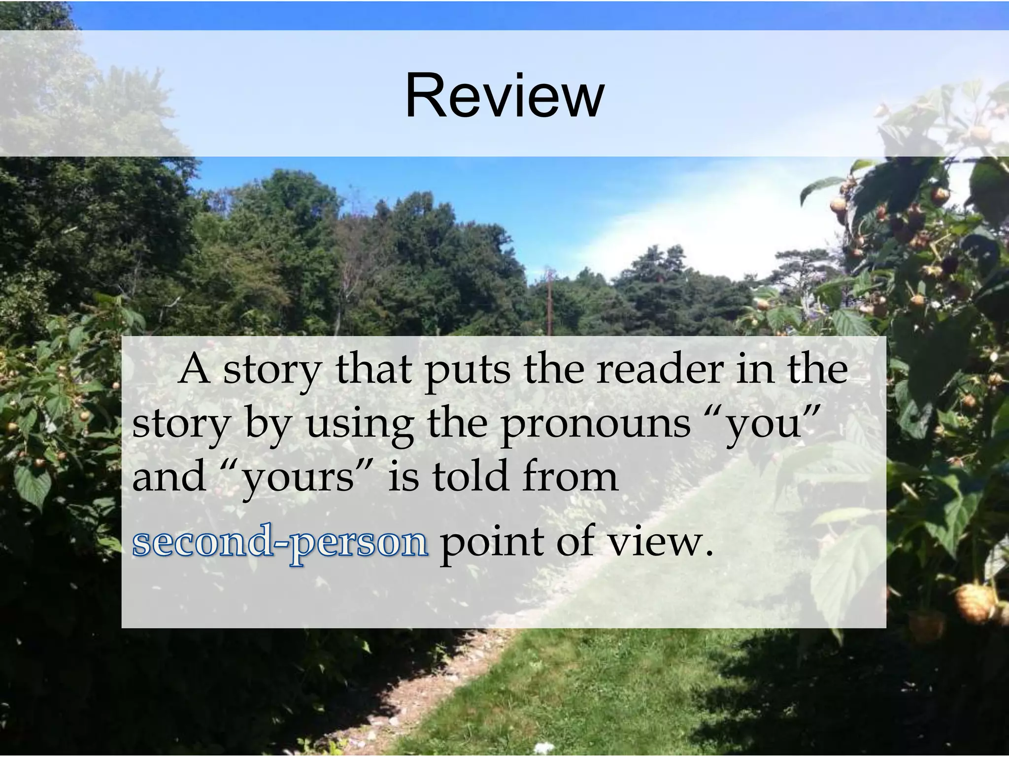Review 
A story that puts the reader in the 
story by using the pronouns “you” 
and “yours” is told from 
point of view. 
 