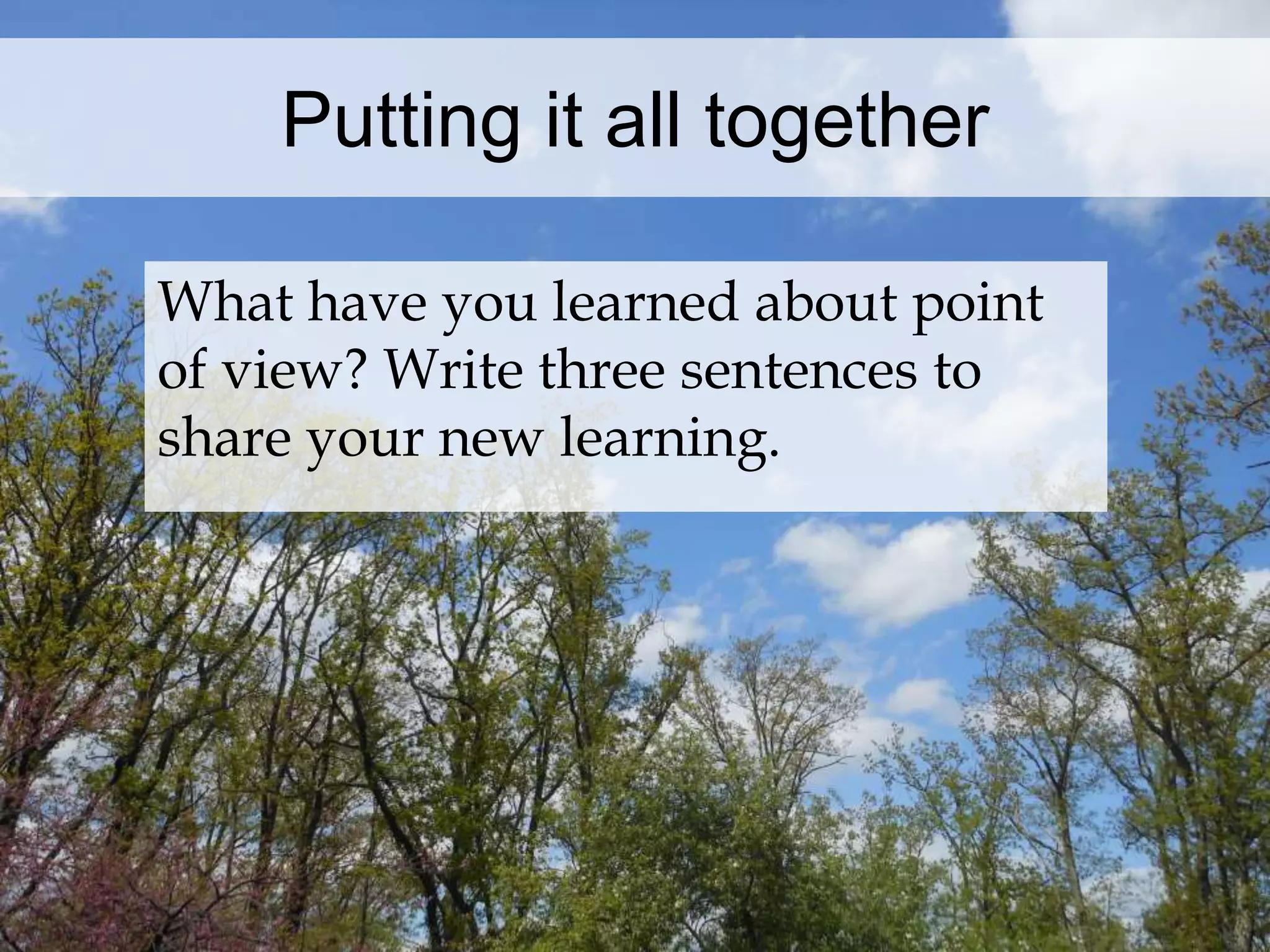 Putting it all together 
What have you learned about point 
of view? Write three sentences to 
share your new learning. 
 