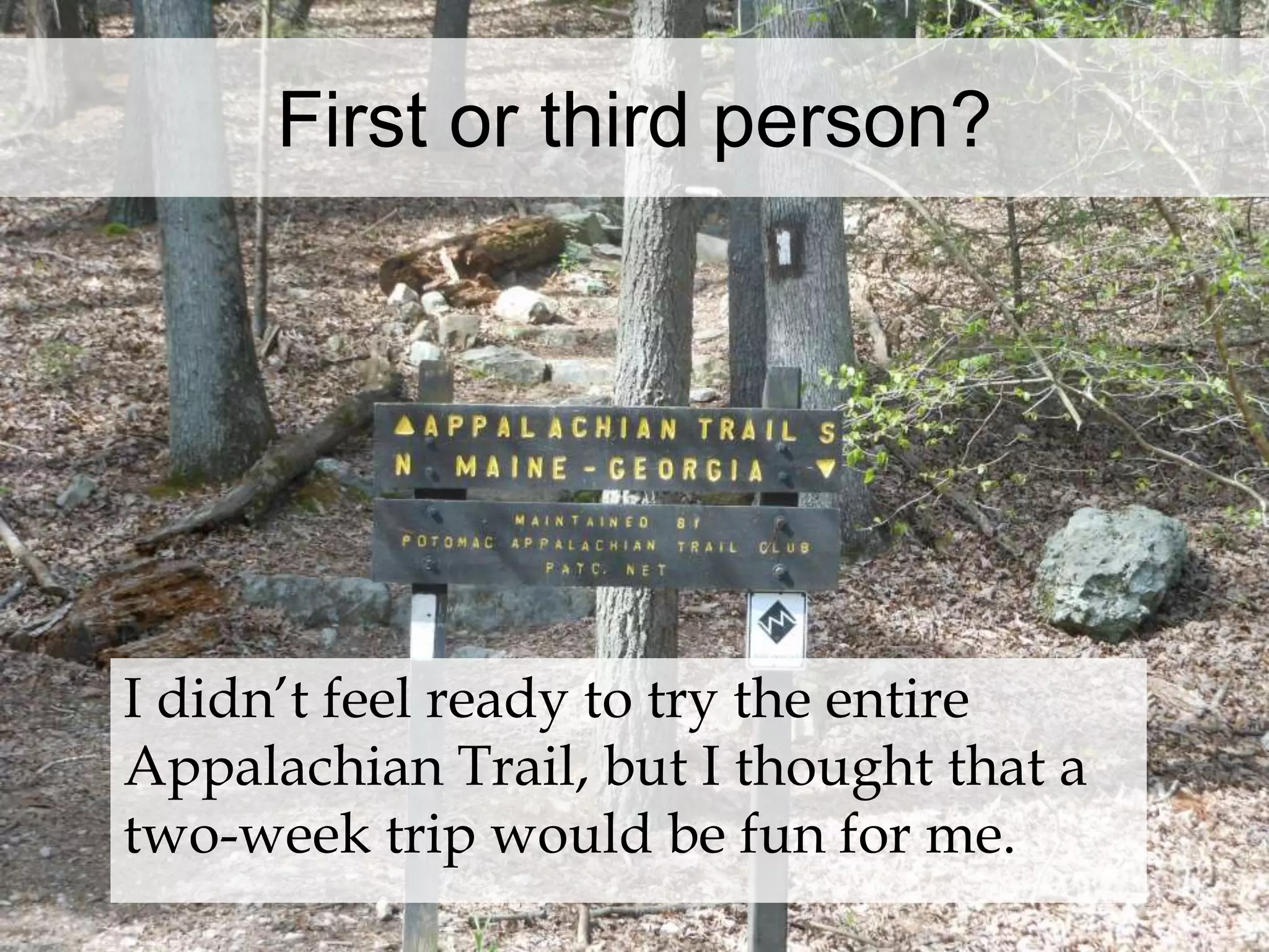 First or third person? 
I didn’t feel ready to try the entire 
Appalachian Trail, but I thought that a 
two-week trip would be fun for me. 
 