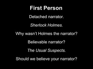 First Person
Detached narrator.
Sherlock Holmes.
Why wasn’t Holmes the narrator?
Believable narrator?
The Usual Suspects.
...