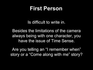 First Person
Is difficult to write in.
Besides the limitations of the camera
always being with one character, you
have the...