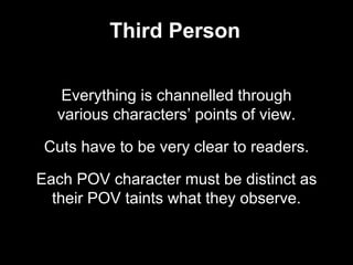 Third Person
Everything is channelled through
various characters’ points of view.
Cuts have to be very clear to readers.
E...