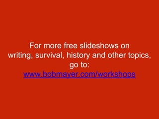 For more free slideshows on
writing, survival, history and other topics,
go to:
www.bobmayer.com/workshops
 