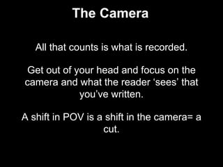 The Camera
All that counts is what is recorded.
Get out of your head and focus on the
camera and what the reader ‘sees’ th...