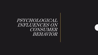 PSYCHOLOGICAL
INFLUENCES ON
CONSUMER
BEHAVIOR
 