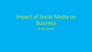 Impact of Social Media on
Business
By Noah Harrison
 