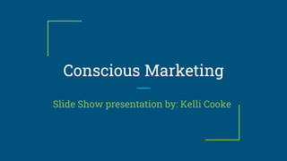 Conscious Marketing
Slide Show presentation by: Kelli Cooke
 