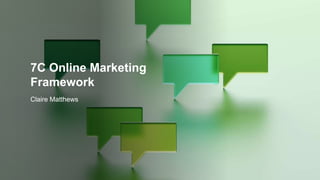 7C Online Marketing
Framework
Claire Matthews
 