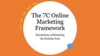 The 7C Online
Marketing
Framework
Foundations of Marketing
By Christina Paul
 